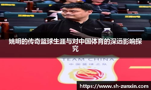 姚明的传奇篮球生涯与对中国体育的深远影响探究