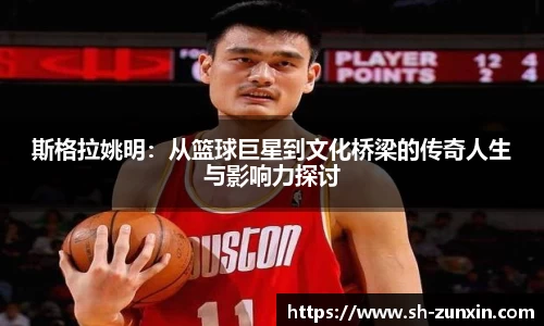 斯格拉姚明：从篮球巨星到文化桥梁的传奇人生与影响力探讨