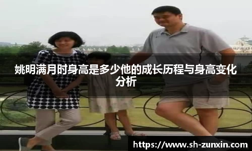 姚明满月时身高是多少他的成长历程与身高变化分析