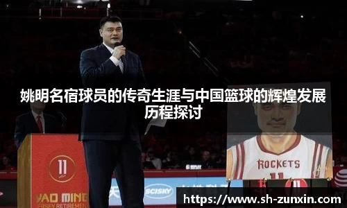姚明名宿球员的传奇生涯与中国篮球的辉煌发展历程探讨