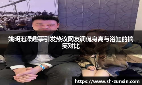 姚明泡澡趣事引发热议网友调侃身高与浴缸的搞笑对比