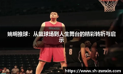 姚明推球：从篮球场到人生舞台的精彩转折与启示