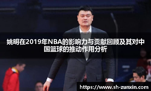 姚明在2019年NBA的影响力与贡献回顾及其对中国篮球的推动作用分析