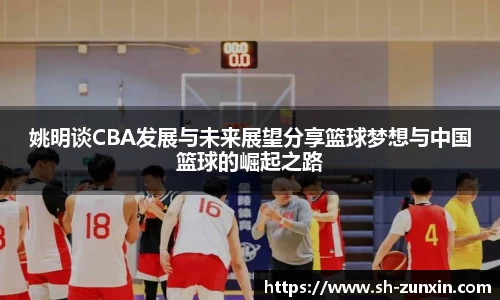 姚明谈CBA发展与未来展望分享篮球梦想与中国篮球的崛起之路