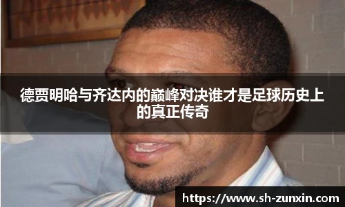 德贾明哈与齐达内的巅峰对决谁才是足球历史上的真正传奇