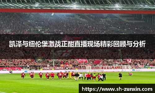 凯泽与纽伦堡激战正酣直播现场精彩回顾与分析