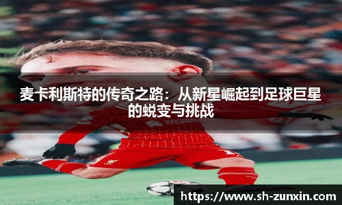 麦卡利斯特的传奇之路：从新星崛起到足球巨星的蜕变与挑战