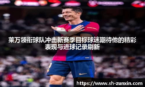 莱万领衔球队冲击新赛季目标球迷期待他的精彩表现与进球记录刷新