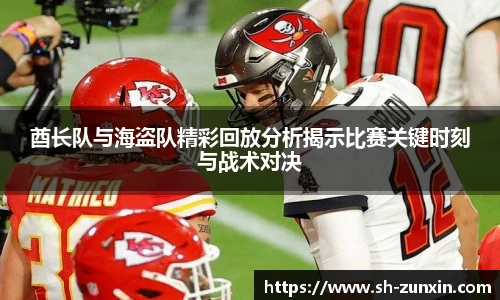 酋长队与海盗队精彩回放分析揭示比赛关键时刻与战术对决