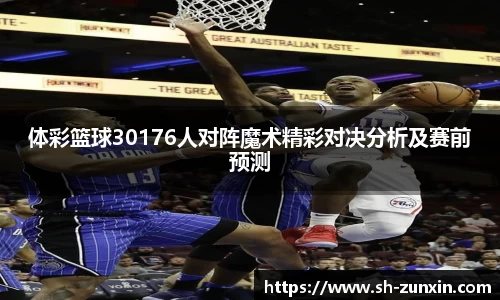 体彩篮球30176人对阵魔术精彩对决分析及赛前预测