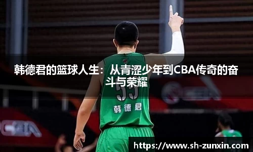 韩德君的篮球人生：从青涩少年到CBA传奇的奋斗与荣耀