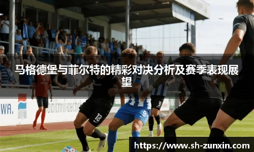zoty中欧马格德堡与菲尔特的精彩对决分析及赛季表现展望