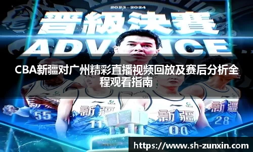 zoty中欧CBA新疆对广州精彩直播视频回放及赛后分析全程观看指南
