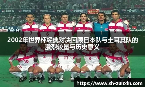 zoty中欧2002年世界杯经典对决回顾日本队与土耳其队的激烈较量与历史意义